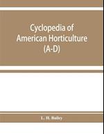 Cyclopedia of American horticulture, comprising suggestions for cultivation of horticultural plants, descriptions of the species of fruits, vegetables, flowers, and ornamental plants sold in the United States and Canada, together with geographical and bio