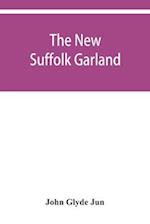 The new Suffolk garland; a miscellany of anecdotes, romantic ballads, descriptive poems and songs, historical and biographical notices, and statistical returns relating to the county of Suffolk