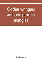 Clothes wringers and cold process mangles [technical facts told in a comprehensive way]