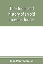 The origin and history of an old masonic lodge, The Caveac, no. 176, of ancient free &; accepted masons of England