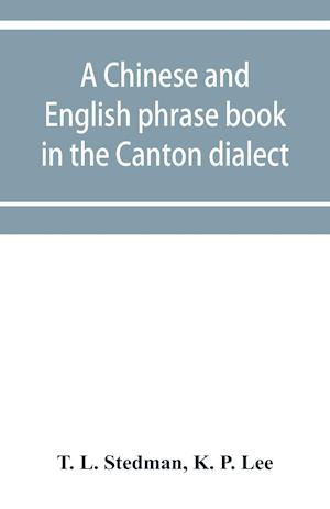 A Chinese and English phrase book in the Canton dialect; or, Dialogues on ordinary and familiar subjects for the use of the Chinese resident in America, and of Americans desirous of learning the Chinese language; with the Pronunciation of each word Indica