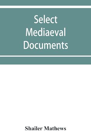 Select mediaeval documents and other material, illustrating the history of church and empire, 754 A.D.-1254 A.D