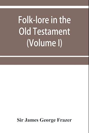 Folk-lore in the Old Testament; studies in comparative religion, legend and law (Volume I)