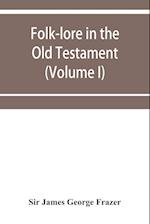 Folk-lore in the Old Testament; studies in comparative religion, legend and law (Volume I)