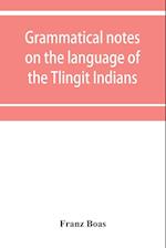 Grammatical notes on the language of the Tlingit Indians 