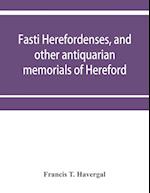 Fasti herefordenses, and other antiquarian memorials of Hereford 