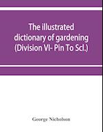 The illustrated dictionary of gardening; a practical and scientific encyclopædia of horticulture for gardeners and botanists (Division VI- Pin To Scl.)