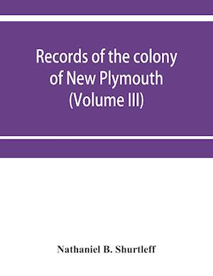 Records of the colony of New Plymouth, in New England (Volume III) 1651-1661