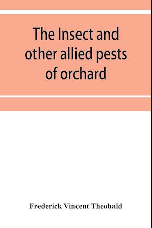 The insect and other allied pests of orchard, bush and hothouse fruits and their prevention and treatment