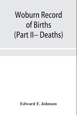 Woburn Record of Births, Deaths and Marriages from 1640 to 1873. (Part II-- Deaths)