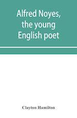 Alfred Noyes, the young English poet, called the greatest living by distinguished critics. Noyes, the man and poet 
