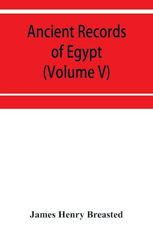 Ancient records of Egypt; historical documents from the earliest times to the Persian conquest (Volume V)