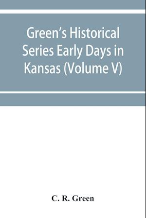 Green's Historical Series Early Days in Kansas (Volume V) Tales and traditions of the Marias des Cygnes Valley