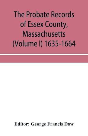 The probate records of Essex County, Massachusetts (Volume I) 1635-1664
