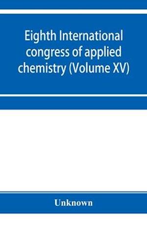 Eighth International congress of applied chemistry, Washington and New York, September 4 to 13, 1912 (Volume XV)