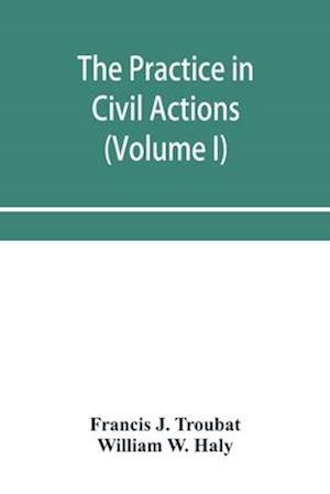 The practice in civil actions and proceedings in the Supreme Court of Pennsylvania, in the District Court and Court of Common Pleas for the city and county of Philadelphia, and in the courts of the United States (Volume I)