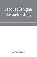 Jacques Be´nigne Bossuet; a study 