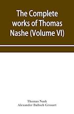 The complete works of Thomas Nashe. In six volumes. For the first time collected and edited with memorial-introduction, notes and illustrations, etc. 