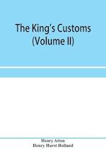 The king's customs (Volume II) An Account of maritime Revenue, Contraband, Traffic, The Introduction of free trade, and the abolition of the navigation and corn laws, from 1801 to 1855