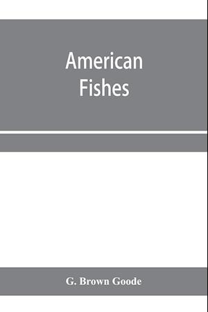 American fishes; a popular treatise upon the game and food fishes of North America, with especial reference to habits and methods of capture