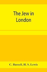 The Jew in London. A study of racial character and present-day conditions 