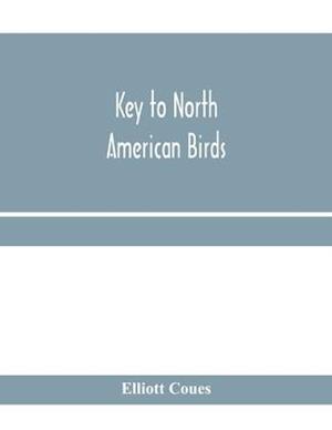 Key to North American birds. Containing a concise account of every species of living and fossil bird at present known from the continent north of the Mexican and United States boundary, inclusive of Greenland and Lower California, with which are incorpora