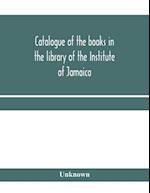 Catalogue of the books in the library of the Institute of Jamaica 