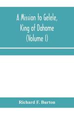 A mission to Gelele, king of Dahome; With Notices of The so called Amazons, the grand customs, the yearly customs, the human sacrifices, the present state of the slave trade, and the Negro's Place in Nature (Volume I)