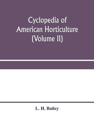 Cyclopedia of American horticulture, comprising suggestions for cultivation of horticultural plants, descriptions of the species of fruits, vegetables, flowers and ornamental plants sold in the United States and Canada, together with geographical and biog