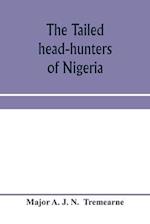 The tailed head-hunters of Nigeria; an account of an official's seven years' experience in the Northern Nigerian pagan belt, and a description of the manners, habits, and customs of some of its native tribes