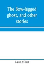 The bow-legged ghost, and other stories; a book of humorous sketches, verses, dialogues, and facetious paragraphs 