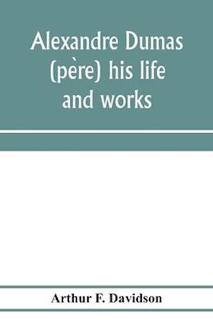 Alexandre Dumas (pe`re) his life and works