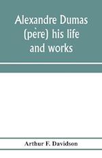 Alexandre Dumas (pe`re) his life and works 