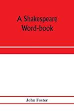 A Shakespeare word-book, being a glossary of archaic forms and varied usages of words employed by Shakespeare 