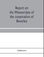 Report on the manuscripts of the corporation of Beverley 