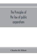 The principles of the law of public corporations 