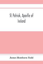 St. Patrick, apostle of Ireland; a memoir of his life and mission, with an introductory dissertation on some early usages of the church in Ireland, and its historical position from the establishment of the English colony to the present day