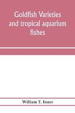 Goldfish varieties and tropical aquarium fishes; a complete guide to aquaria and related subjects 