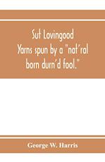 Sut Lovingood. Yarns spun by a "nat'ral born durn'd fool." Warped and wove for public wear 