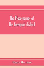The place-names of the Liverpool district; or, The history and meaning of the local and river names of South-west Lancashire and of Wirral 