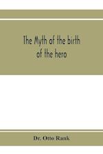 The myth of the birth of the hero; a psychological interpretation of mythology 