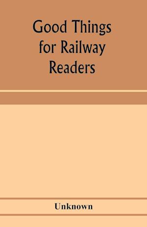 Good things for railway readers; one thousand anecdotes of convivialists, wits and humourists, oddities and eccentricities Strange Occurrences; Lawyers & Doctors; Paniters & Players; Politicians and Soldiers; and Men of Letters.