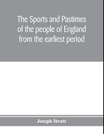 The sports and pastimes of the people of England from the earliest period, including the rural and domestic recreations, May games, mummeries, pageants, processions and pompous spectacles