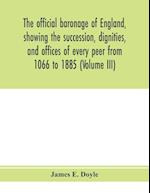 The official baronage of England, showing the succession, dignities, and offices of every peer from 1066 to 1885 (Volume III) 