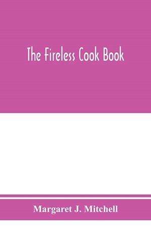 The fireless cook book; a manual of the construction and use of appliances for cooking by retained heat, with 250 recipes