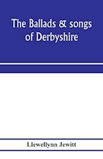 The ballads & songs of Derbyshire. With illustrative notes, and examples of the original music, etc 