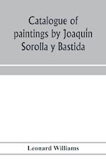 Catalogue of paintings by Joaqui´n Sorolla y Bastida, under the management of the Hispanic Society of America, February 14 to March 12, 1911