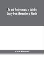 Life and achievements of Admiral Dewey from Montpelier to Manila; The Brilliant Cadet- The Heroic Lieutenant-The Capable Captain the Conquering Commodore, The Famous Admiral one of the Stars in the Class at Annapolis, Distinguished in Tremendous Battles o