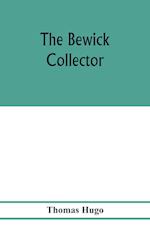 The Bewick collector. A descriptive catalogue of the works of Thomas and John Bewick; including cuts, in various states, for books and pamphlets, private gentlemen, public companies, exhibitions, races, newspapers, shop cards, invoice heads, bar bills, co