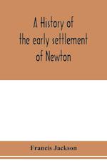 A history of the early settlement of Newton, county of Middlesex, Massachusetts